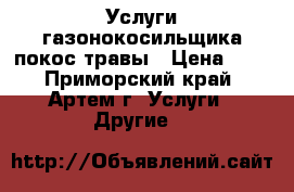 Услуги газонокосильщика покос травы › Цена ­ 5 - Приморский край, Артем г. Услуги » Другие   